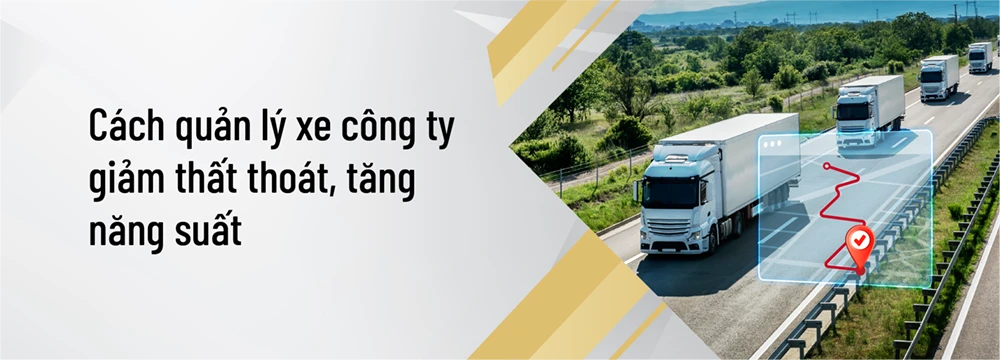 Cách quản lý xe công ty giảm thất thoát, tăng năng suất